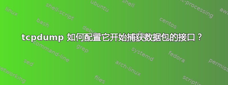 tcpdump 如何配置它开始捕获数据包的接口？