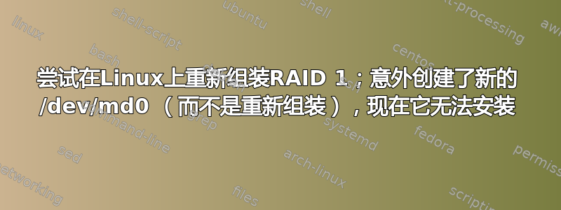 尝试在Linux上重新组装RAID 1；意外创建了新的 /dev/md0 （而不是重新组装），现在它无法安装