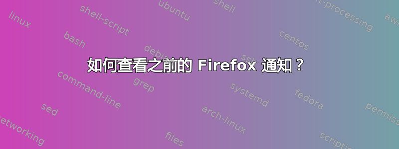 如何查看之前的 Firefox 通知？