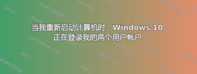 当我重新启动计算机时，Windows 10 正在登录我的两个用户帐户