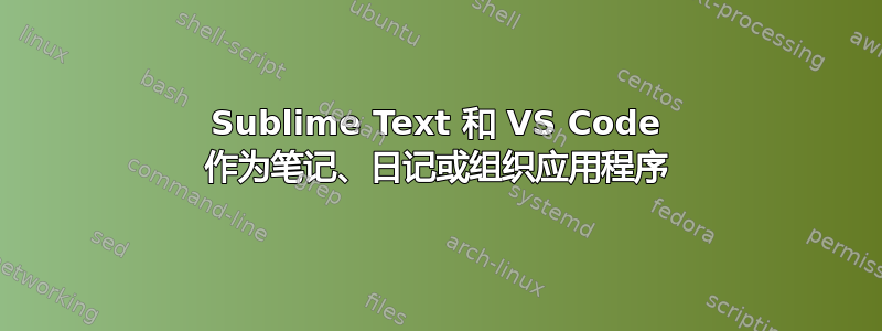 Sublime Text 和 VS Code 作为笔记、日记或组织应用程序