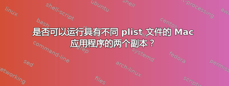 是否可以运行具有不同 plist 文件的 Mac 应用程序的两个副本？