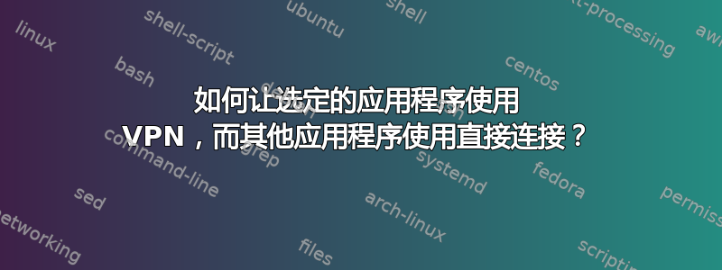 如何让选定的应用程序使用 VPN，而其他应用程序使用直接连接？