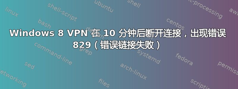 Windows 8 VPN 在 10 分钟后断开连接，出现错误 829（错误链接失败）