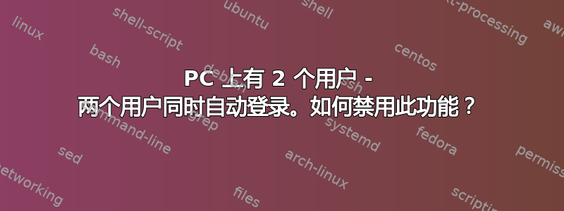 PC 上有 2 个用户 - 两个用户同时自动登录。如何禁用此功能？