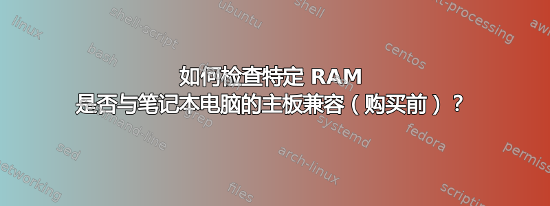 如何检查特定 RAM 是否与笔记本电脑的主板兼容（购买前）？