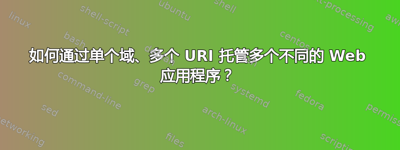 如何通过单个域、多个 URI 托管多个不同的 Web 应用程序？