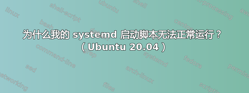 为什么我的 systemd 启动脚本无法正常运行？ （Ubuntu 20.04）