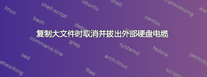 复制大文件时取消并拔出外部硬盘电缆