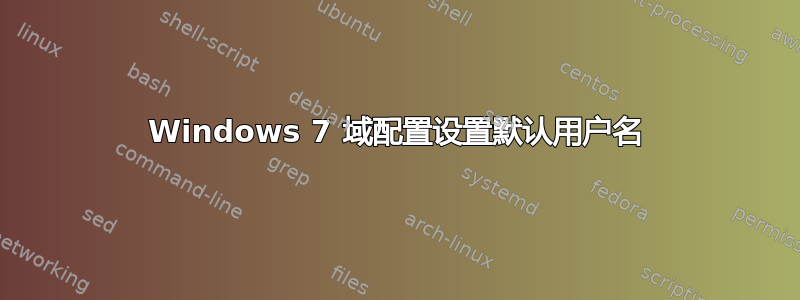 Windows 7 域配置设置默认用户名