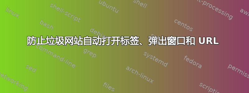 防止垃圾网站自动打开标签、弹出窗口和 URL