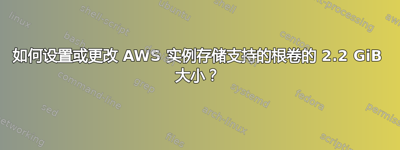 如何设置或更改 AWS 实例存储支持的根卷的 2.2 GiB 大小？