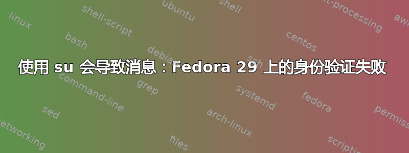 使用 su 会导致消息：Fedora 29 上的身份验证失败