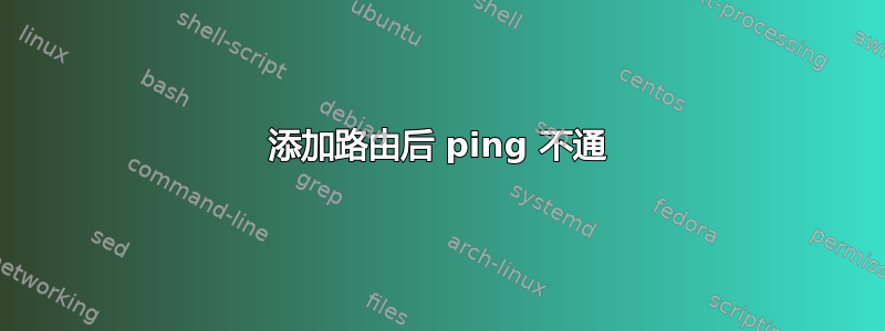 添加路由后 ping 不通