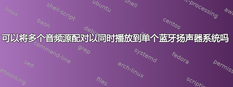 可以将多个音频源配对以同时播放到单个蓝牙扬声器系统吗