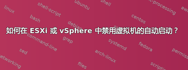 如何在 ESXi 或 vSphere 中禁用虚拟机的自动启动？