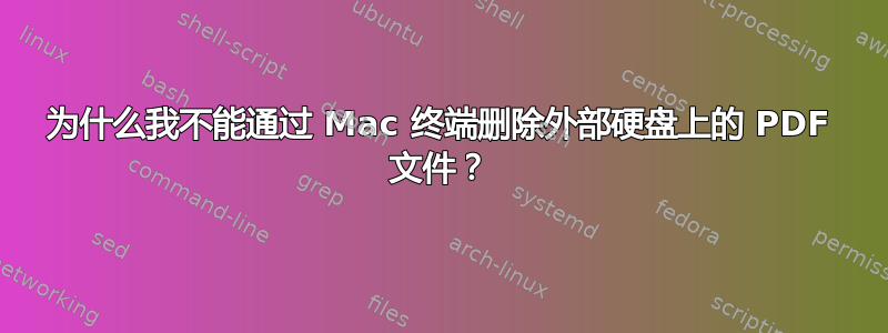 为什么我不能通过 Mac 终端删除外部硬盘上的 PDF 文件？