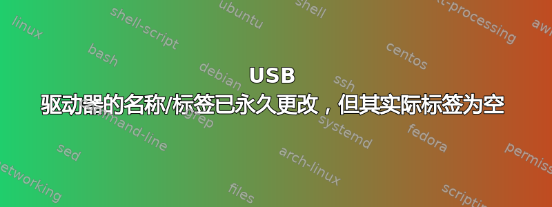 USB 驱动器的名称/标签已永久更改，但其实际标签为空