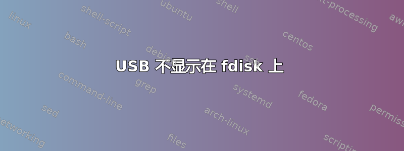 USB 不显示在 fdisk 上