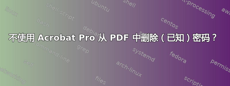 不使用 Acrobat Pro 从 PDF 中删除（已知）密码？