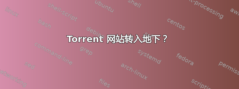 Torrent 网站转入地下？