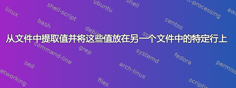 从文件中提取值并将这些值放在另一个文件中的特定行上