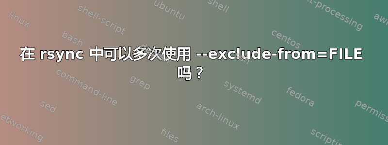 在 rsync 中可以多次使用 --exclude-from=FILE 吗？