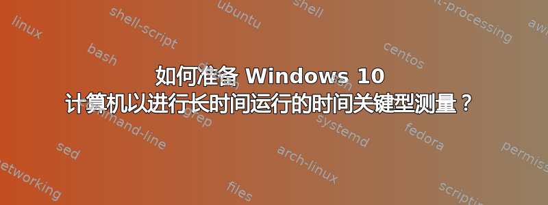 如何准备 Windows 10 计算机以进行长时间运行的时间关键型测量？