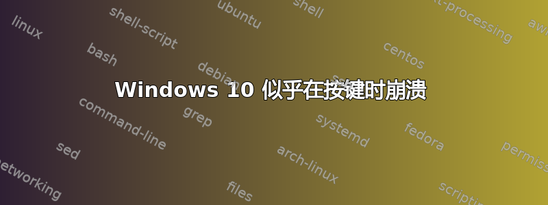 Windows 10 似乎在按键时崩溃