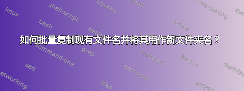 如何批量复制现有文件名并将其用作新文件夹名？