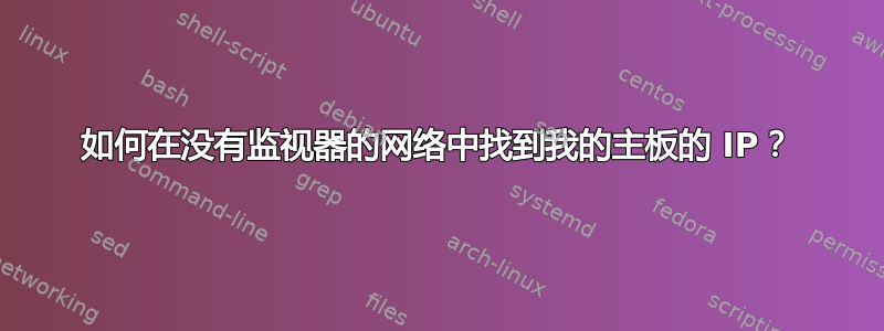 如何在没有监视器的网络中找到我的主板的 IP？