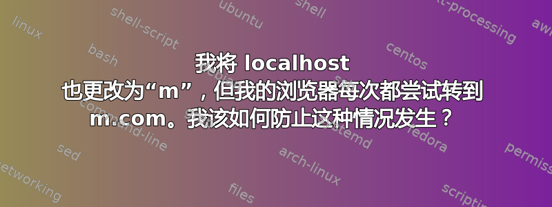 我将 localhost 也更改为“m”，但我的浏览器每次都尝试转到 m.com。我该如何防止这种情况发生？