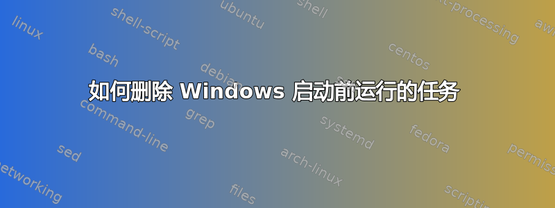 如何删除 Windows 启动前运行的任务