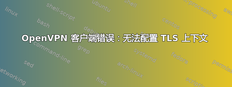 OpenVPN 客户端错误：无法配置 TLS 上下文