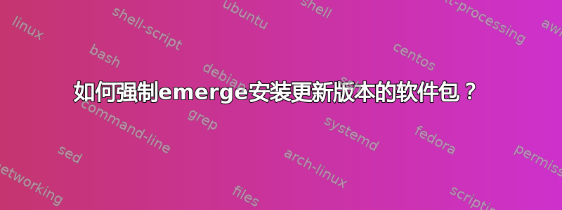 如何强制emerge安装更新版本的软件包？