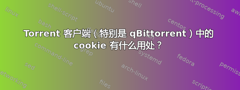 Torrent 客户端（特别是 qBittorrent）中的 cookie 有什么用处？