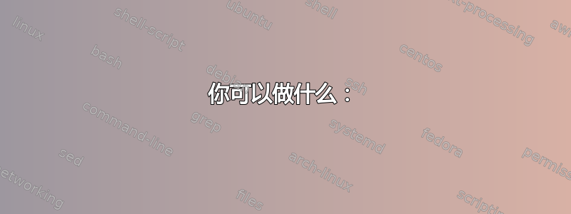 你可以做什么：