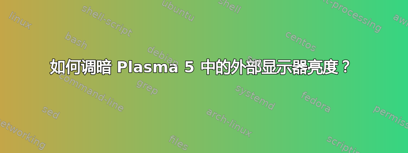 如何调暗 Plasma 5 中的外部显示器亮度？