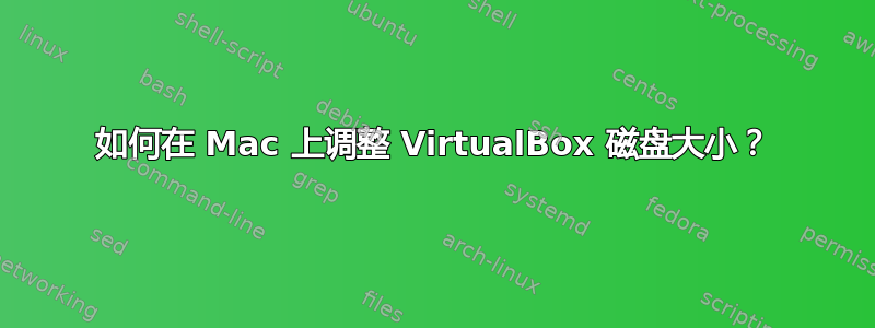 如何在 Mac 上调整 VirtualBox 磁盘大小？