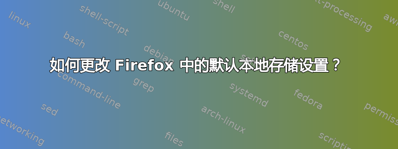 如何更改 Firefox 中的默认本地存储设置？