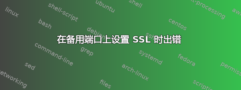 在备用端口上设置 SSL 时出错