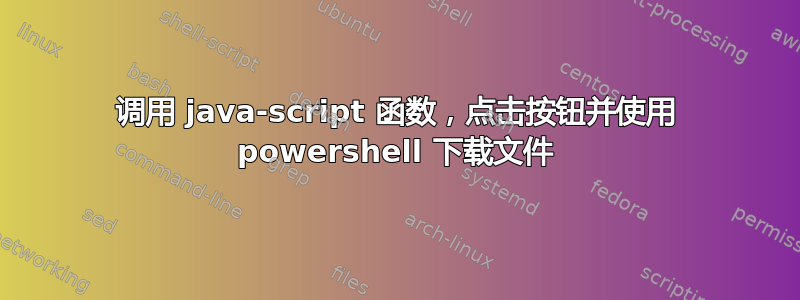 调用 java-script 函数，点击按钮并使用 powershell 下载文件