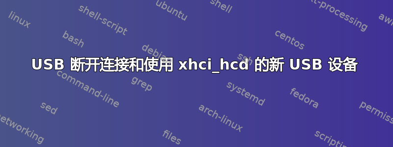 USB 断开连接和使用 xhci_hcd 的新 USB 设备