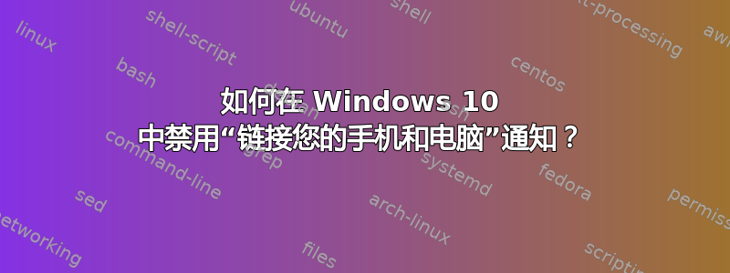 如何在 Windows 10 中禁用“链接您的手机和电脑”通知？