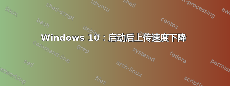 Windows 10：启动后上传速度下降