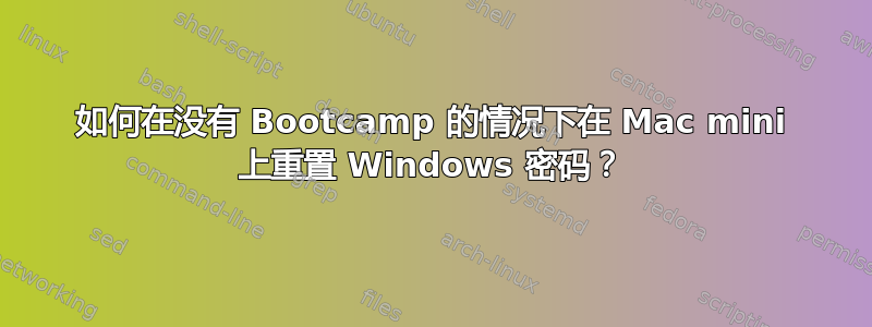 如何在没有 Bootcamp 的情况下在 Mac mini 上重置 Windows 密码？