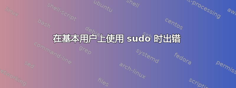 在基本用户上使用 sudo 时出错