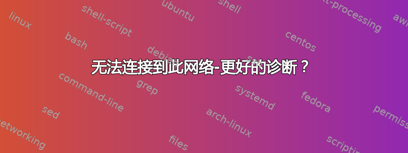 无法连接到此网络-更好的诊断？