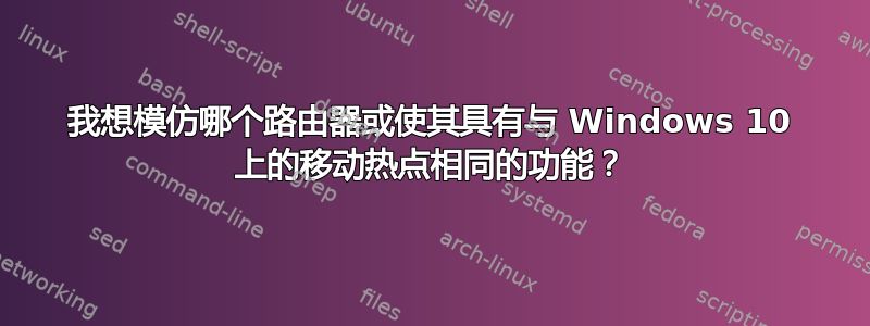 我想模仿哪个路由器或使其具有与 Windows 10 上的移动热点相同的功能？