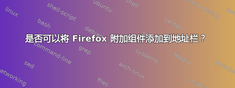 是否可以将 Firefox 附加组件添加到地址栏？